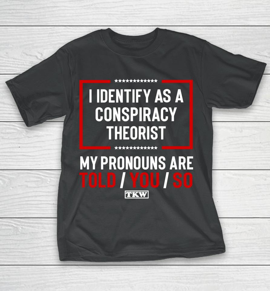 Terrence K Williams I Identify As A Conspiracy Theorist My Pronouns Are Told You So Tkw T-Shirt