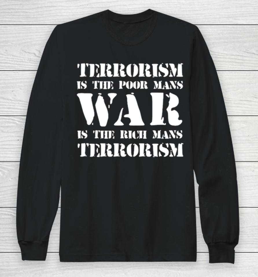 Terrorism Is The Poor Man’s War Is The Rich Mans Terrorism Long Sleeve T-Shirt