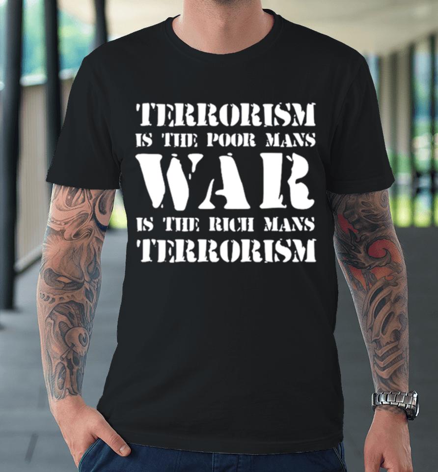 Terrorism Is The Poor Man’s War Is The Rich Mans Terrorism Premium T-Shirt