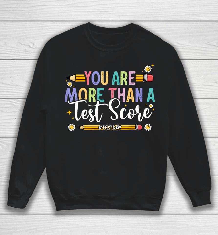Test Day You Are More Than A Test Score Teacher Testing Day Sweatshirt