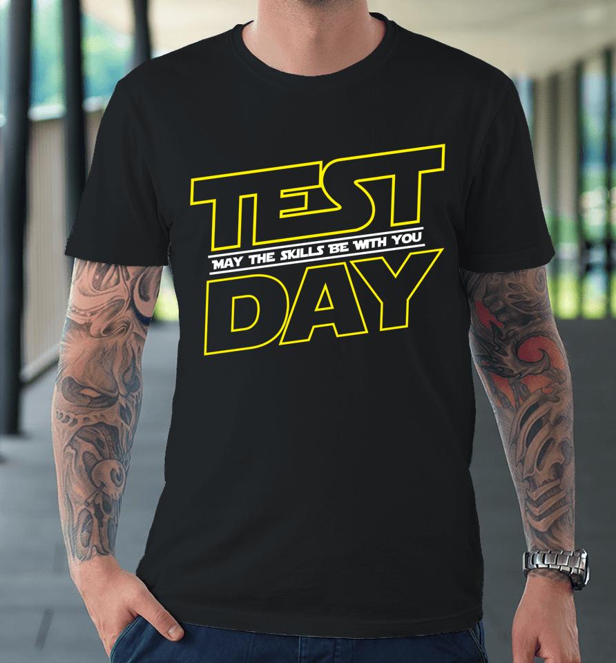 Testing Day Shirt Test Day May The Skills Be With You Premium T-Shirt