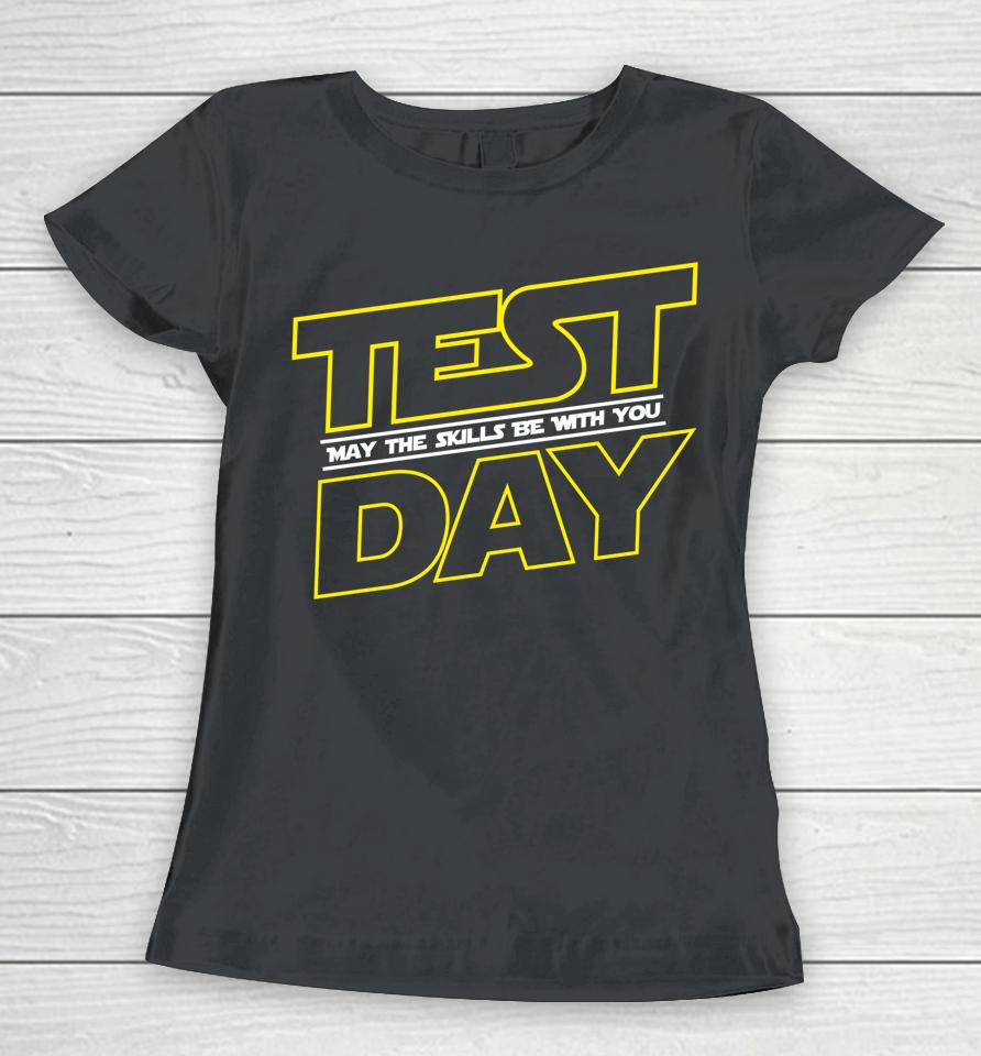 Testing Day Shirt Test Day May The Skills Be With You Women T-Shirt