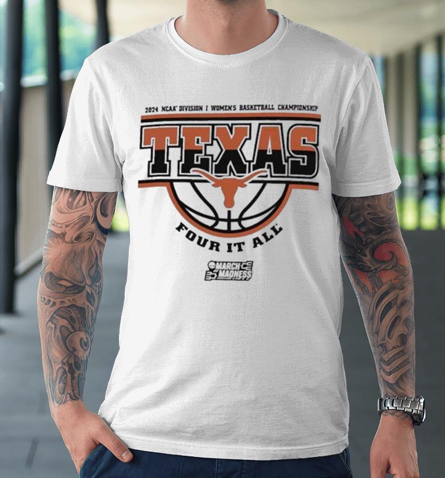 Texas Longhorns 2024 Ncaa Division I Women’s Basketball Championship Four It All Premium T-Shirt