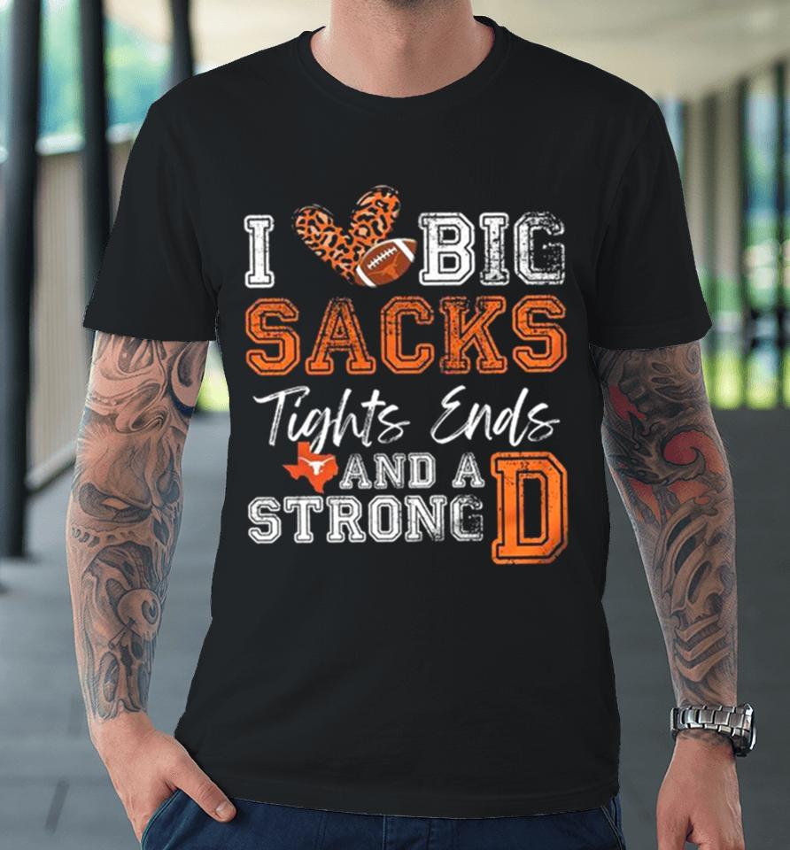 Texas Longhorns Love Big Sacks Tights Ends And A Strong D Premium T-Shirt