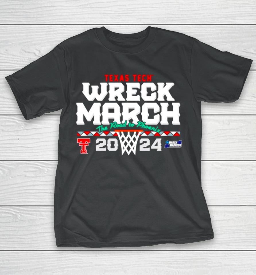 Texas Tech Basketball 2024 Wreck March The Road To Phoenix Ncaa Tournament T-Shirt