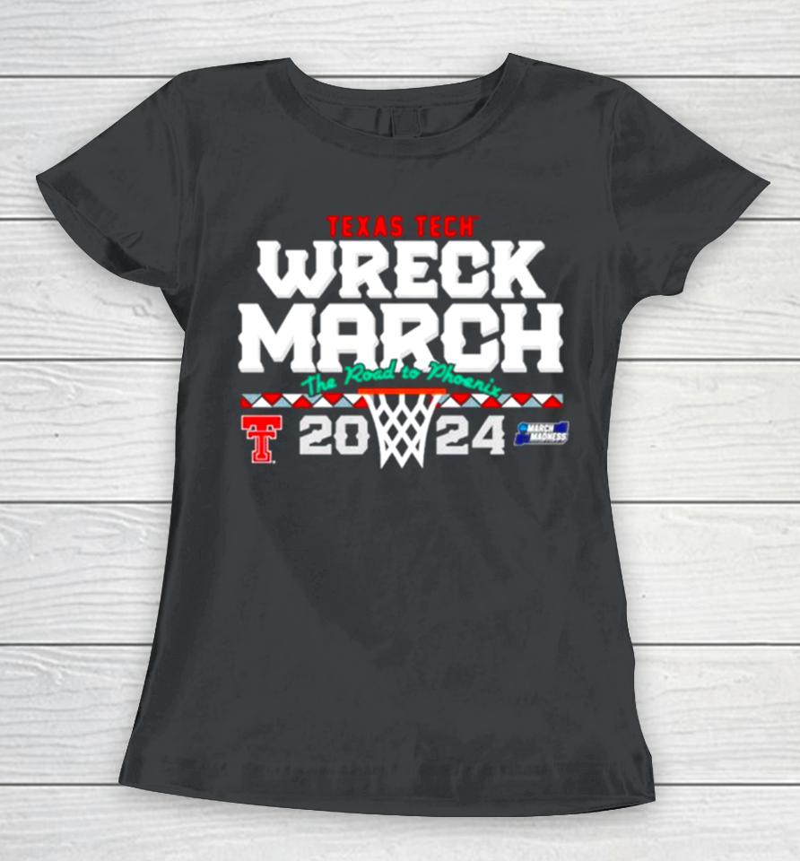 Texas Tech Basketball 2024 Wreck March The Road To Phoenix Ncaa Tournament Women T-Shirt