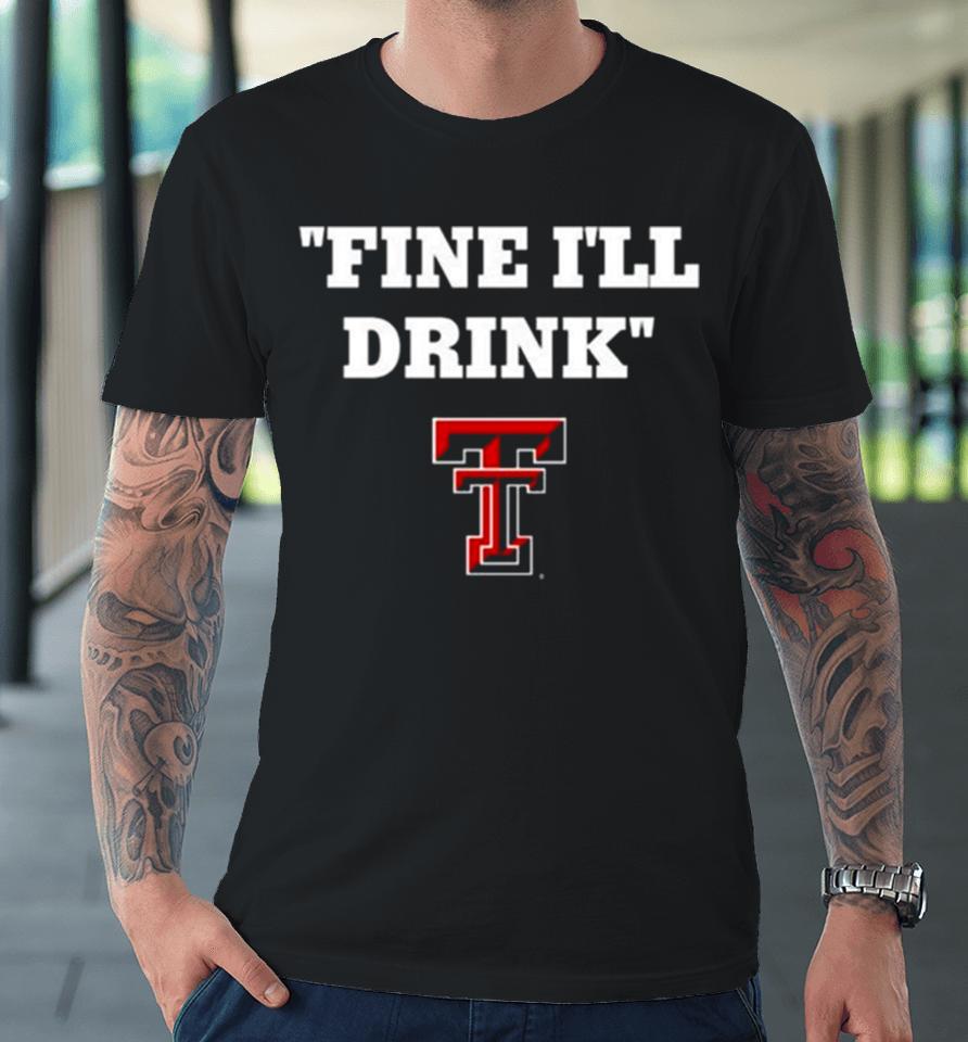 Texas Tech Football Fine Ill Drink Premium T-Shirt