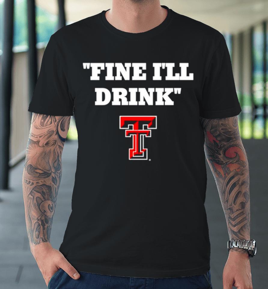 Texas Tech Red Raiders Fine I’ll Drink Premium T-Shirt