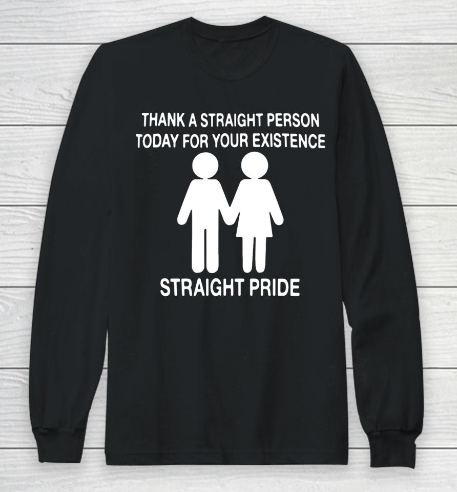 Thank A Straight Person Today For Your Existence Straight Pride Long Sleeve T-Shirt