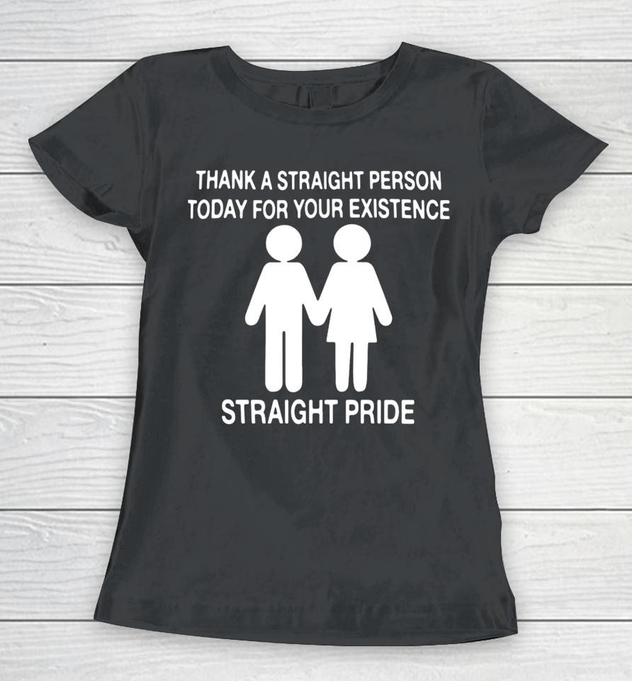 Thank A Straight Person Today For Your Existence Straight Pride Women T-Shirt