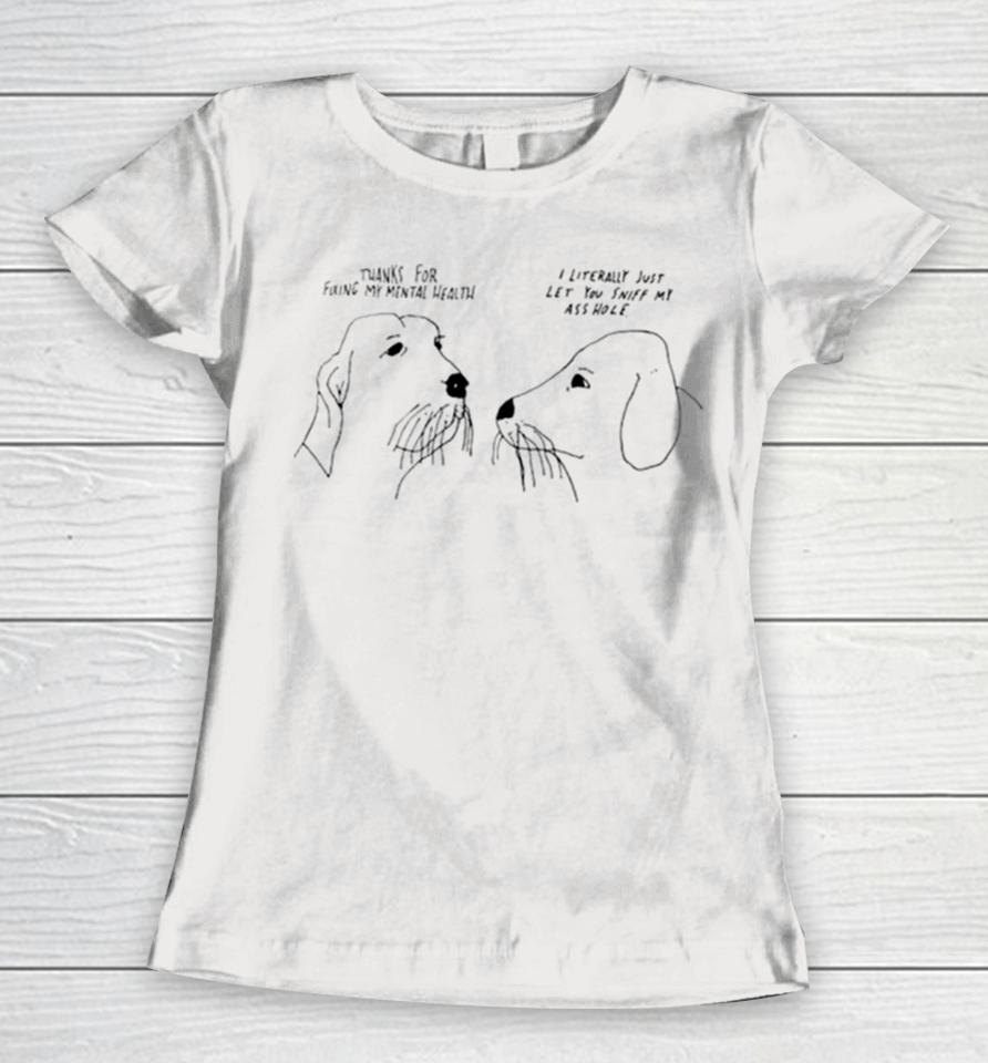 Thank For Fixing My Mental Health I Litterally Just Let You Sniff My Ass Hole Women T-Shirt