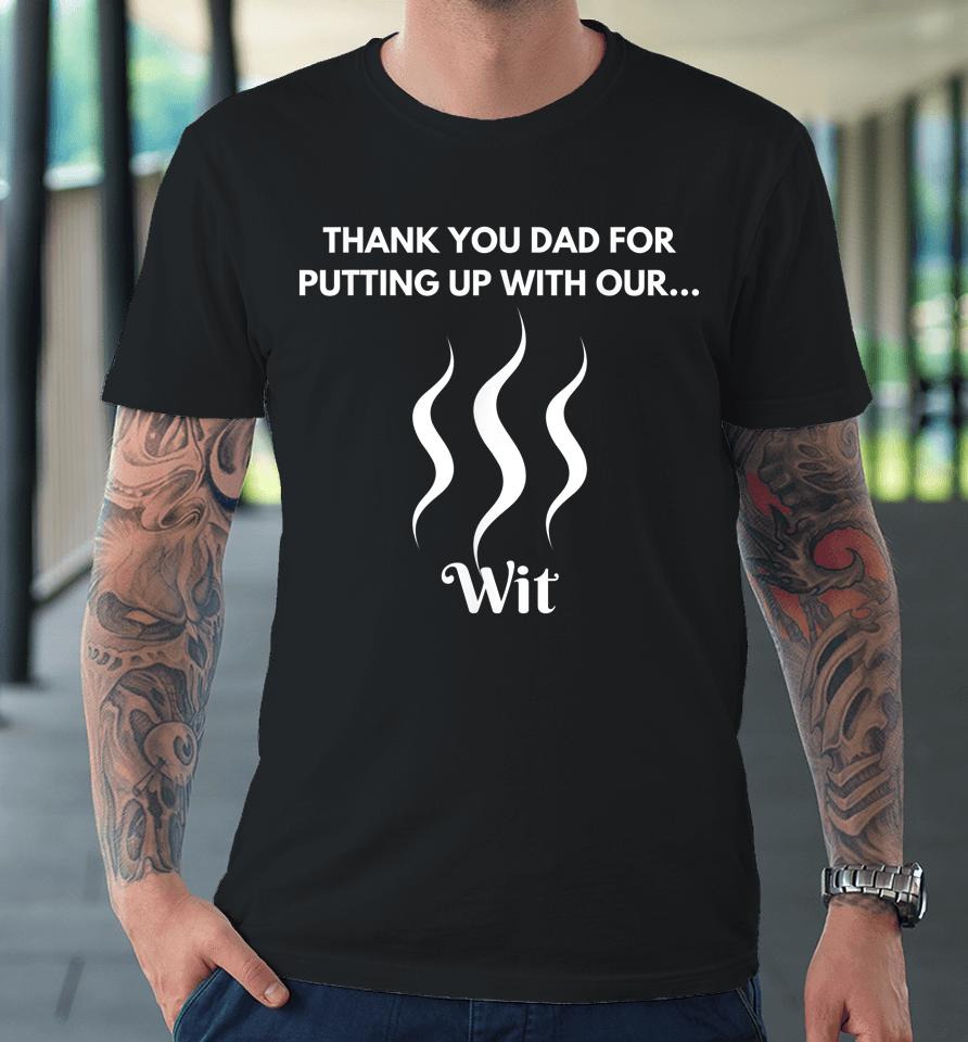Thank You Dad For Putting Up With Our Wit Premium T-Shirt