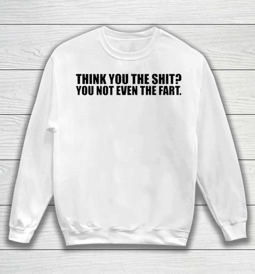 Thank You The Shit You Not Even The Fart Sweatshirt