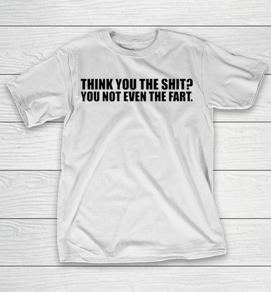 Thank You The Shit You Not Even The Fart T-Shirt
