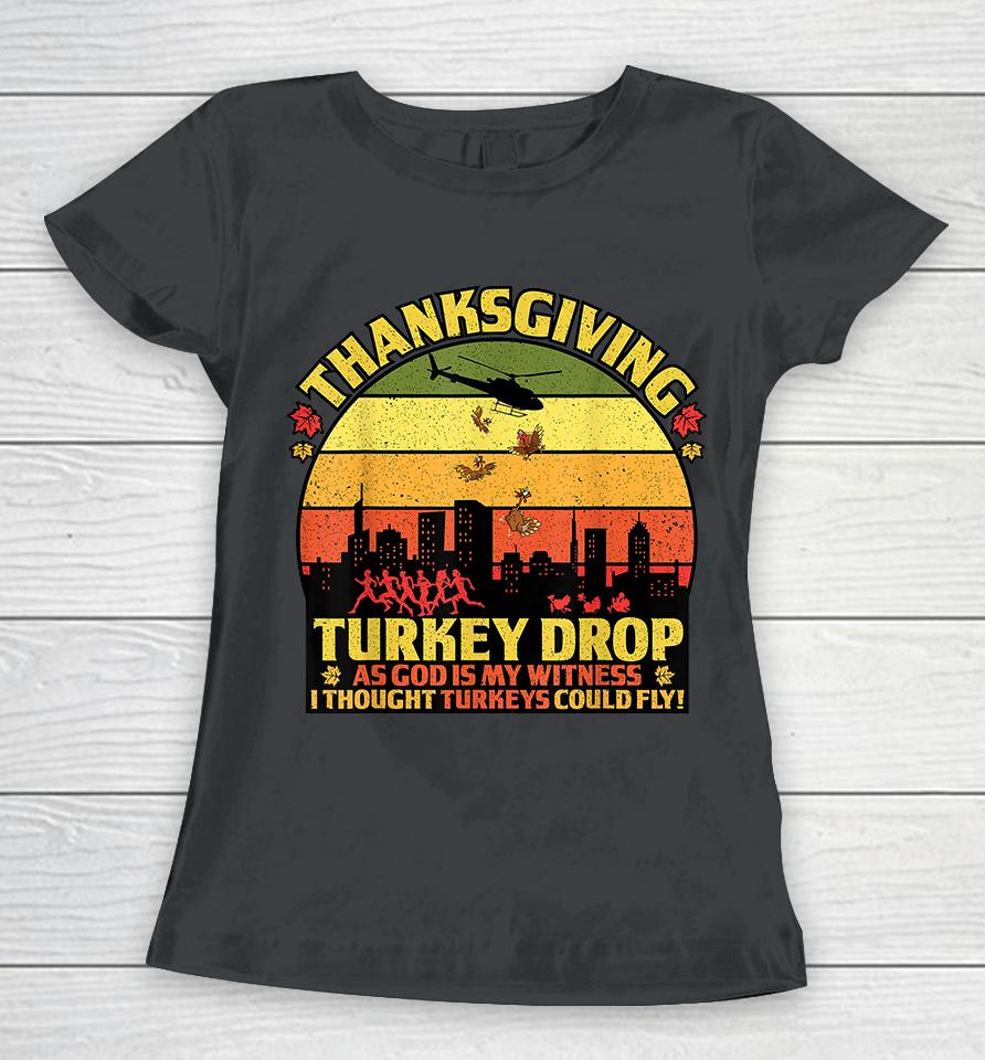 Thanksgiving Turkey Drop As God Is My Witness Turkeys Fly Women T-Shirt