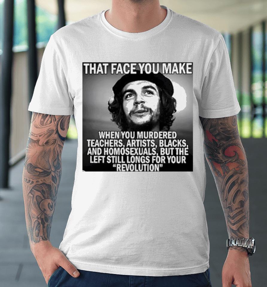 That Face You Make When You Murdered Teachers Artists Blacks Premium T-Shirt