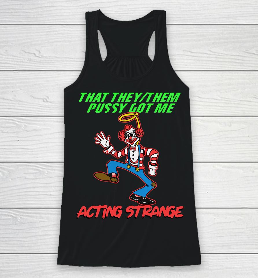 That They:them Pussy Got Me Acting Strange Racerback Tank