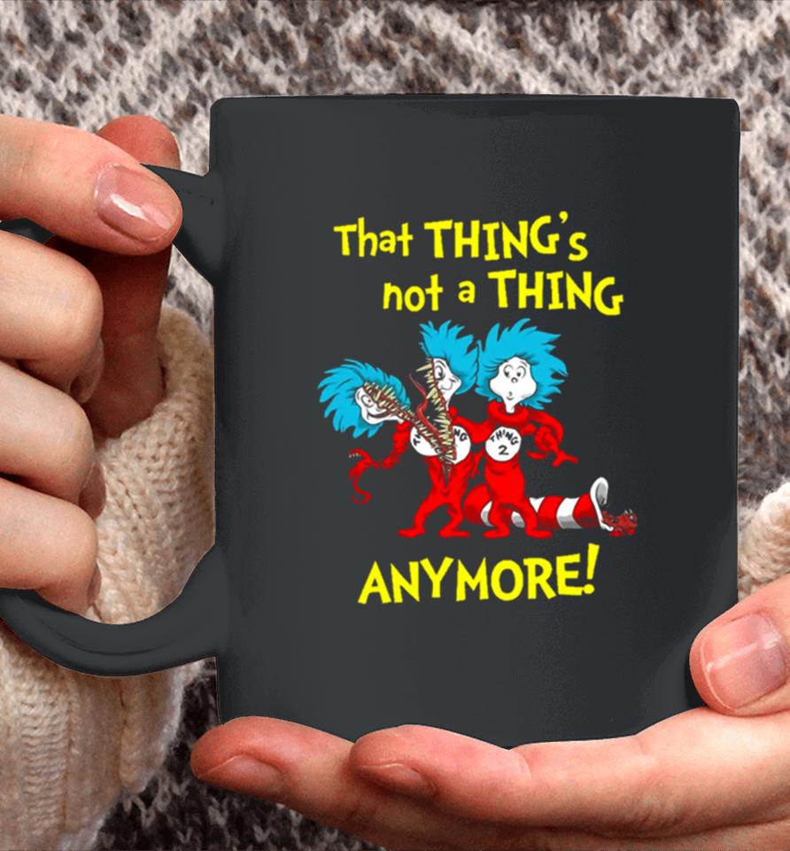 That Thing’s Not A Thing Anymore Dr Seuss Coffee Mug