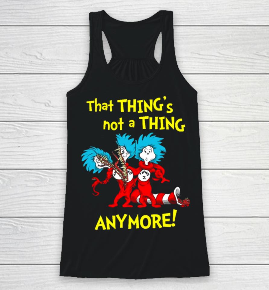 That Thing’s Not A Thing Anymore Dr Seuss Racerback Tank