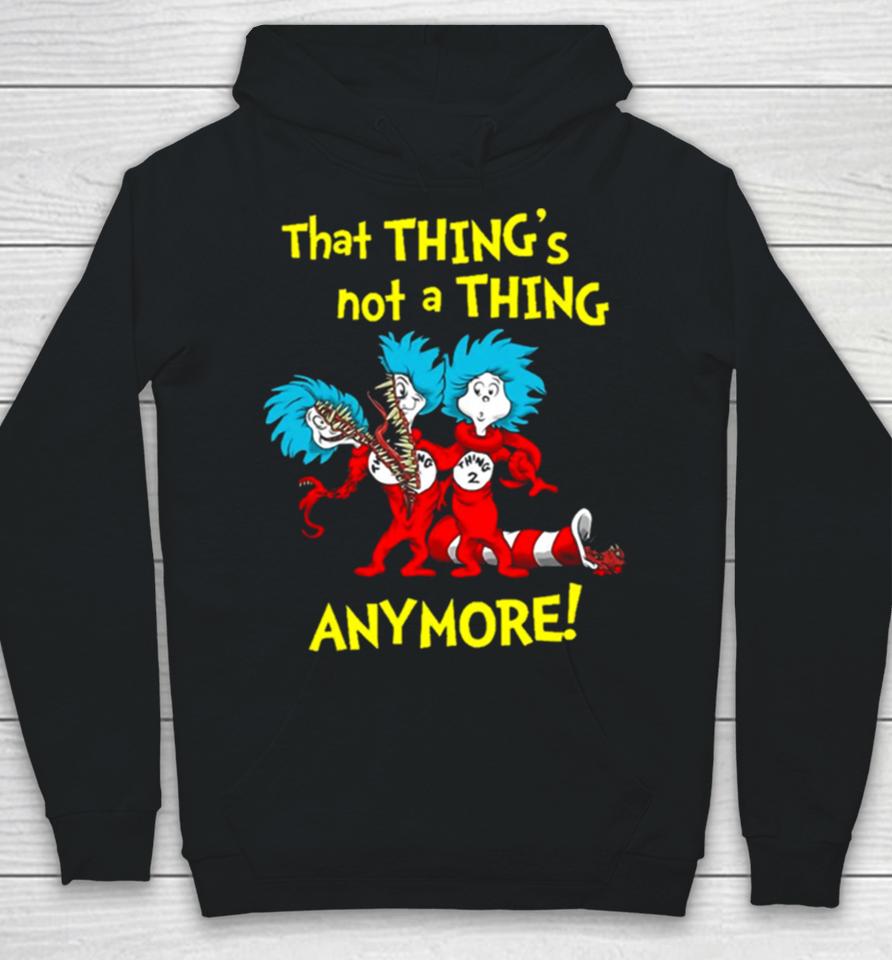 That Thing’s Not A Thing Anymore Dr Seuss Hoodie