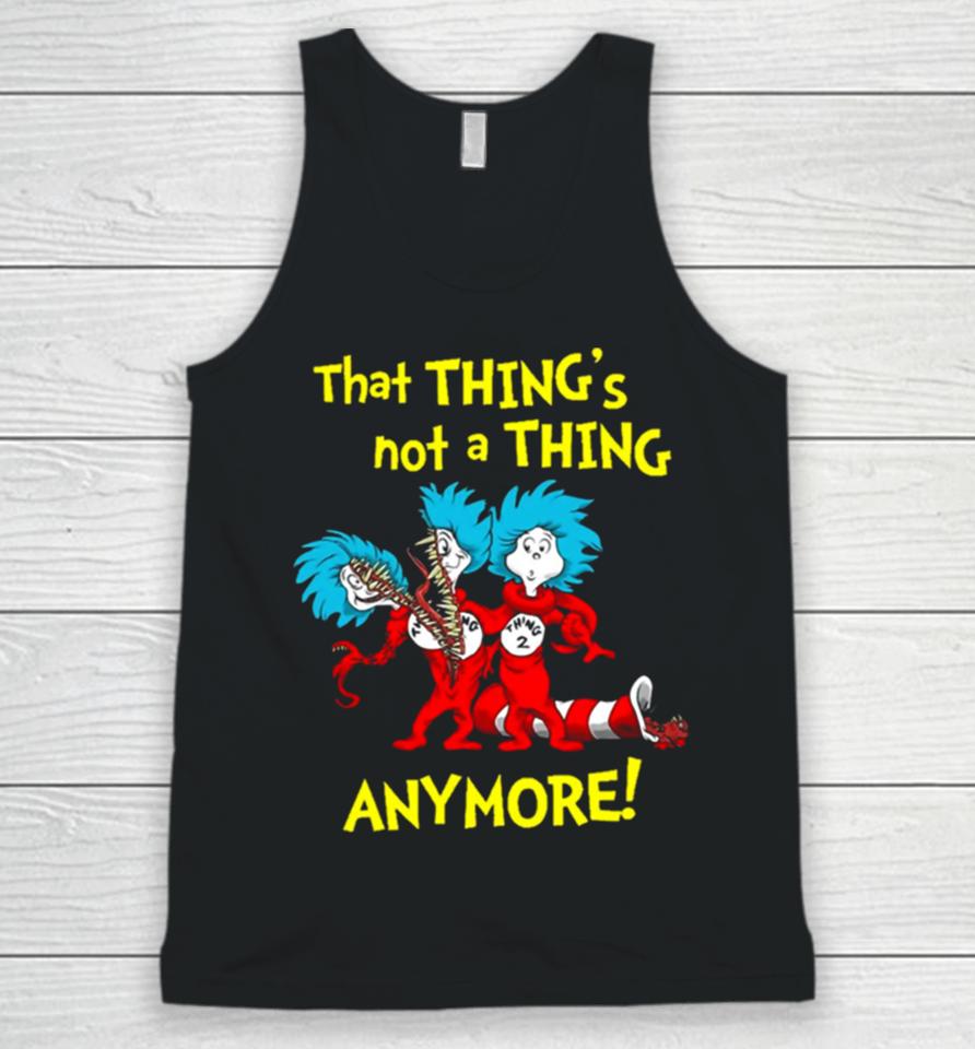 That Thing’s Not A Thing Anymore Dr Seuss Unisex Tank Top