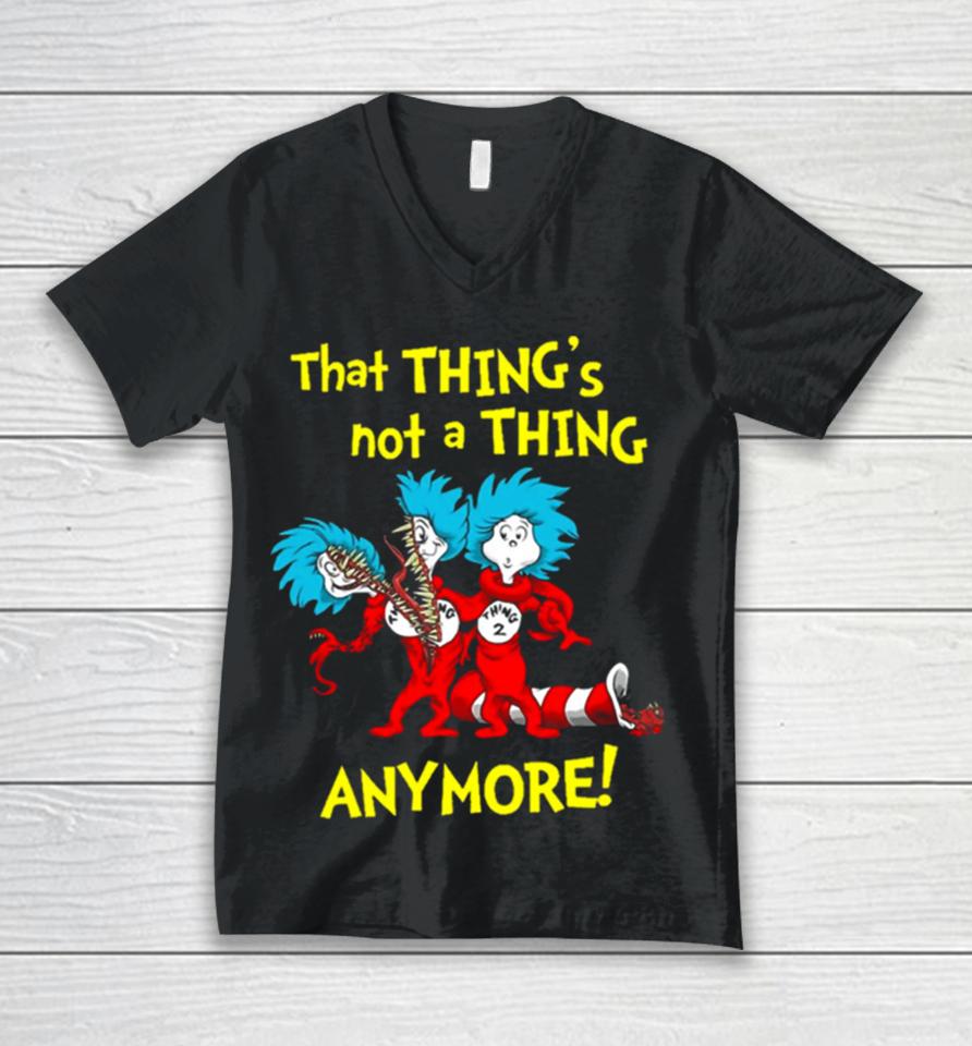 That Thing’s Not A Thing Anymore Dr Seuss Unisex V-Neck T-Shirt