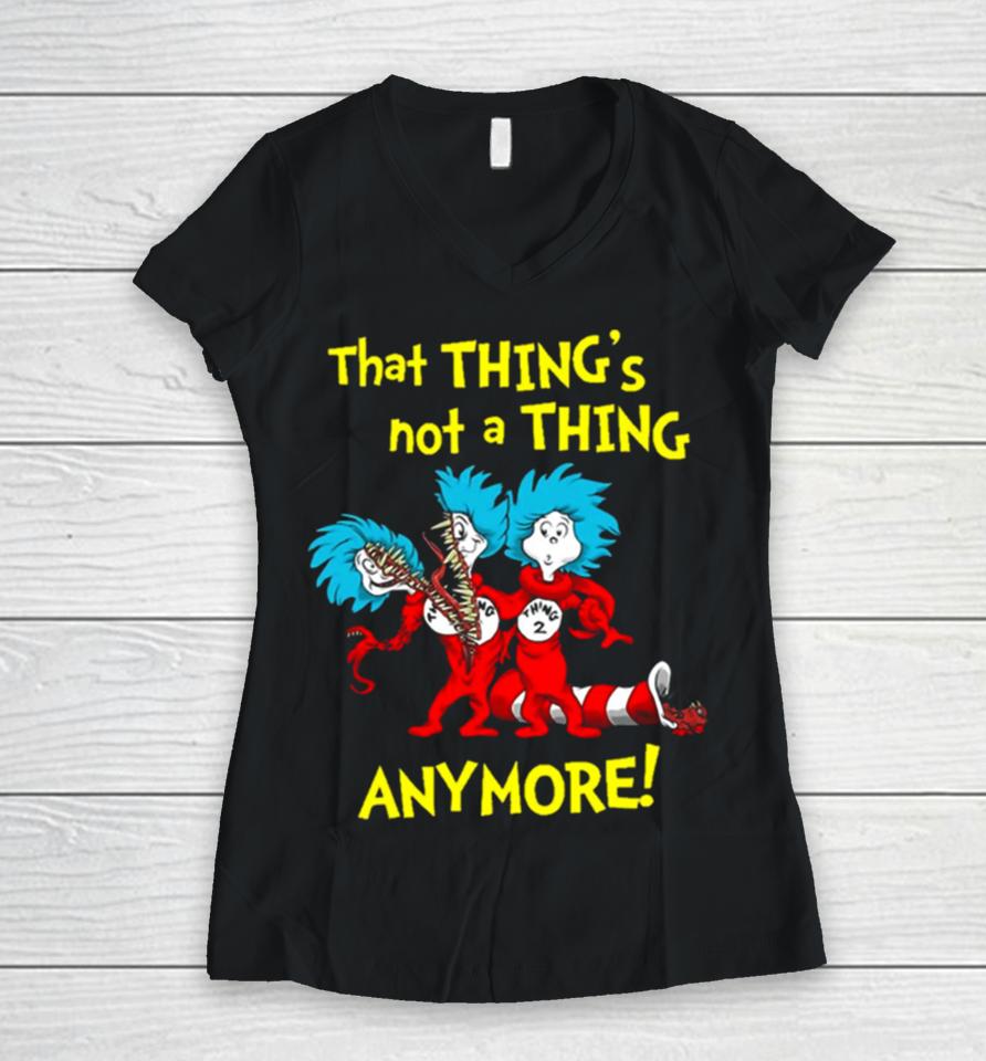 That Thing’s Not A Thing Anymore Dr Seuss Women V-Neck T-Shirt