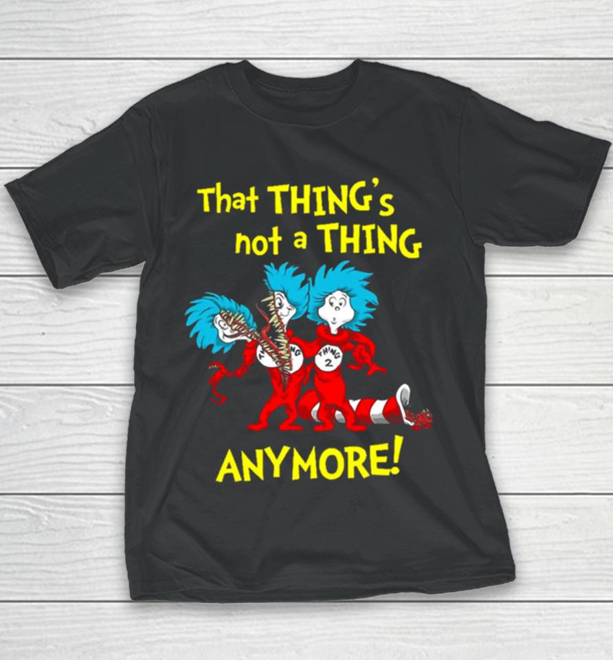 That Thing’s Not A Thing Anymore Dr Seuss Youth T-Shirt
