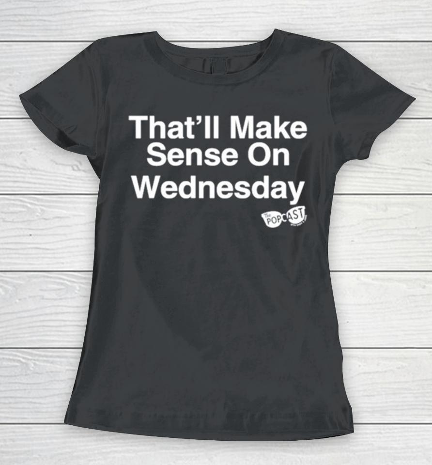 That’ll Make Sense On Wednesday Women T-Shirt