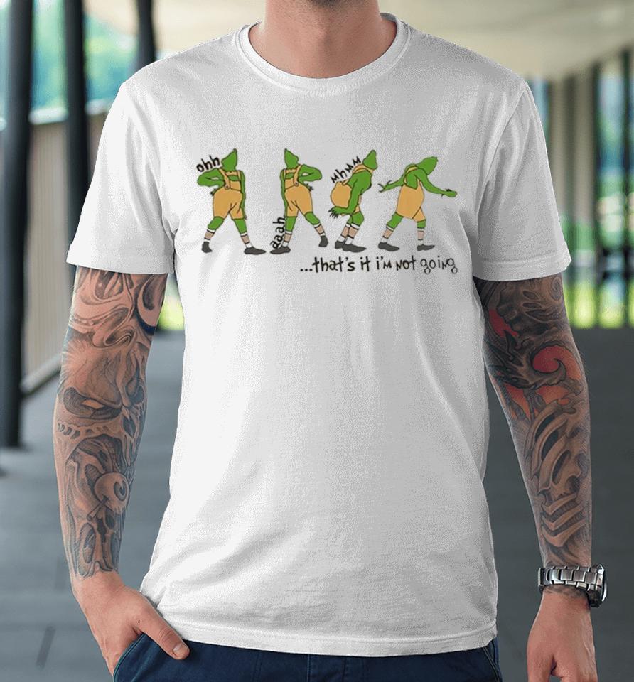 That’s It I'm Not Going Grinchmas Funny Grinch Premium T-Shirt