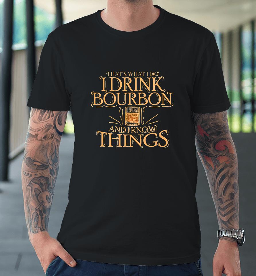 That's What I Do I Drink Bourbon And I Know Things Premium T-Shirt