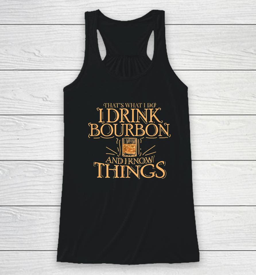 That's What I Do I Drink Bourbon And I Know Things Racerback Tank