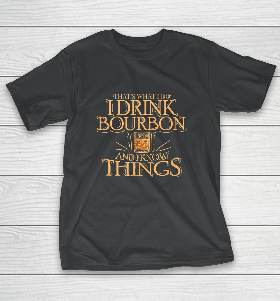 That's What I Do I Drink Bourbon And I Know Things T-Shirt