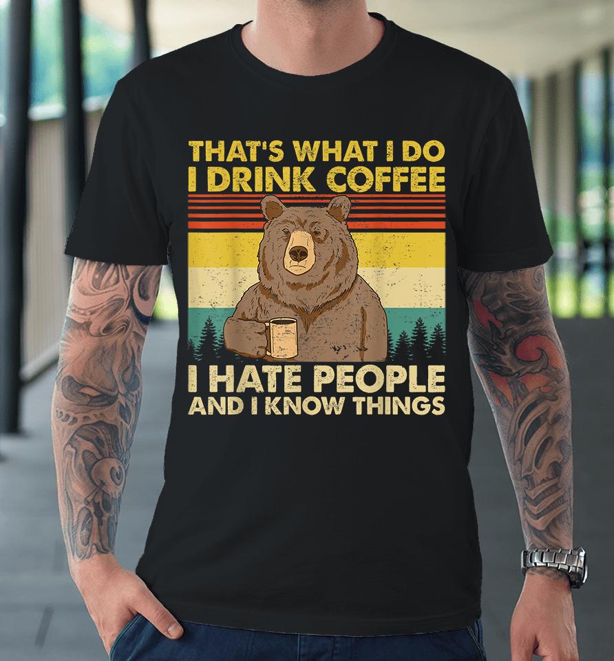 That's What I Do I Drink Coffee I Hate People And I Know Things Premium T-Shirt