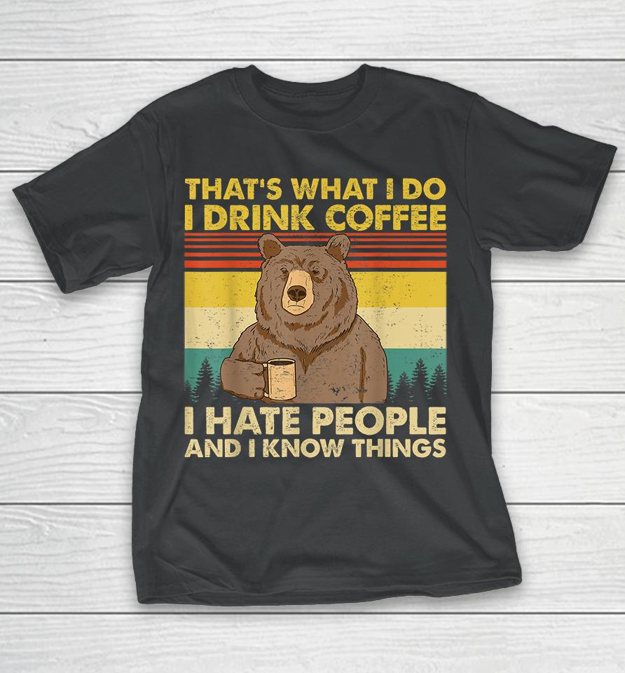 That's What I Do I Drink Coffee I Hate People And I Know Things T-Shirt