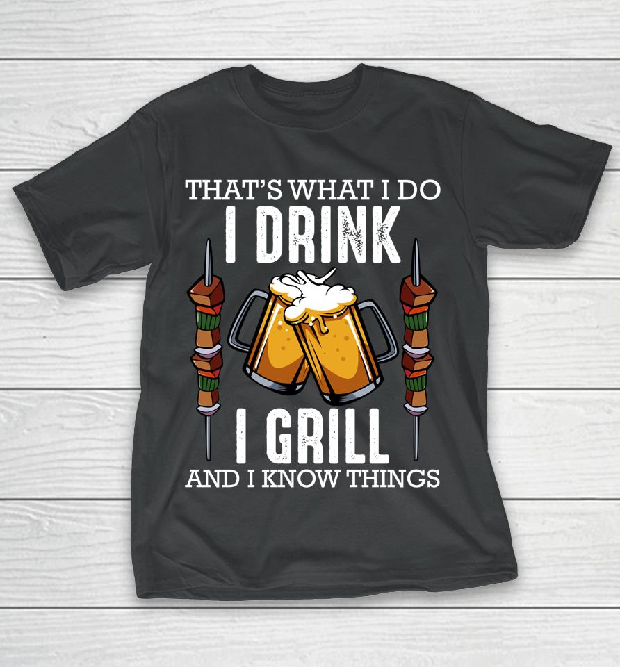 That's What I Do I Drink I Grill And Know Things Bbq Beer T-Shirt