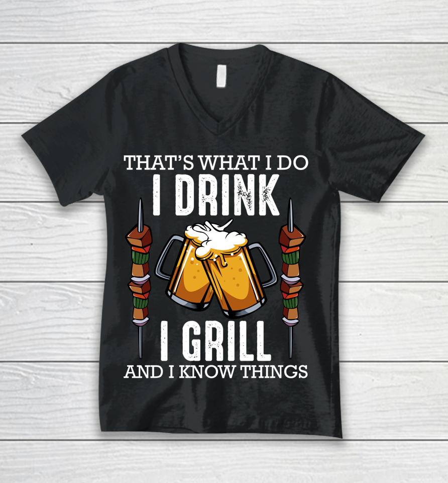 That's What I Do I Drink I Grill And Know Things Bbq Beer Unisex V-Neck T-Shirt