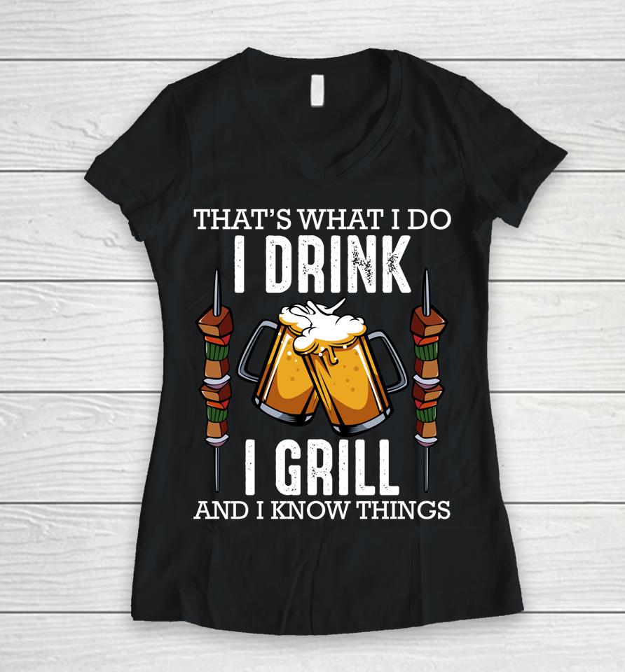 That's What I Do I Drink I Grill And Know Things Bbq Beer Women V-Neck T-Shirt