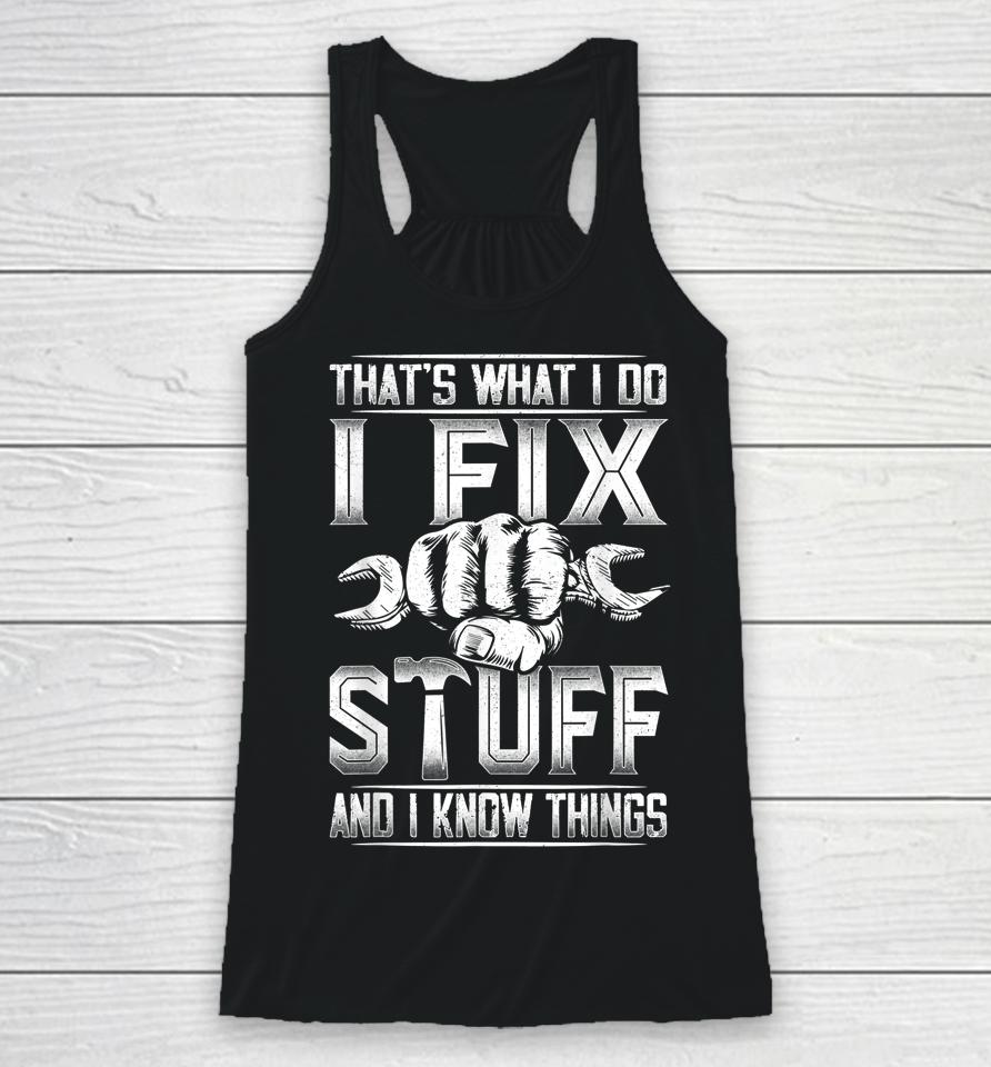 That's What I Do I Fix Stuff And I Know Things Gift For Dad Racerback Tank