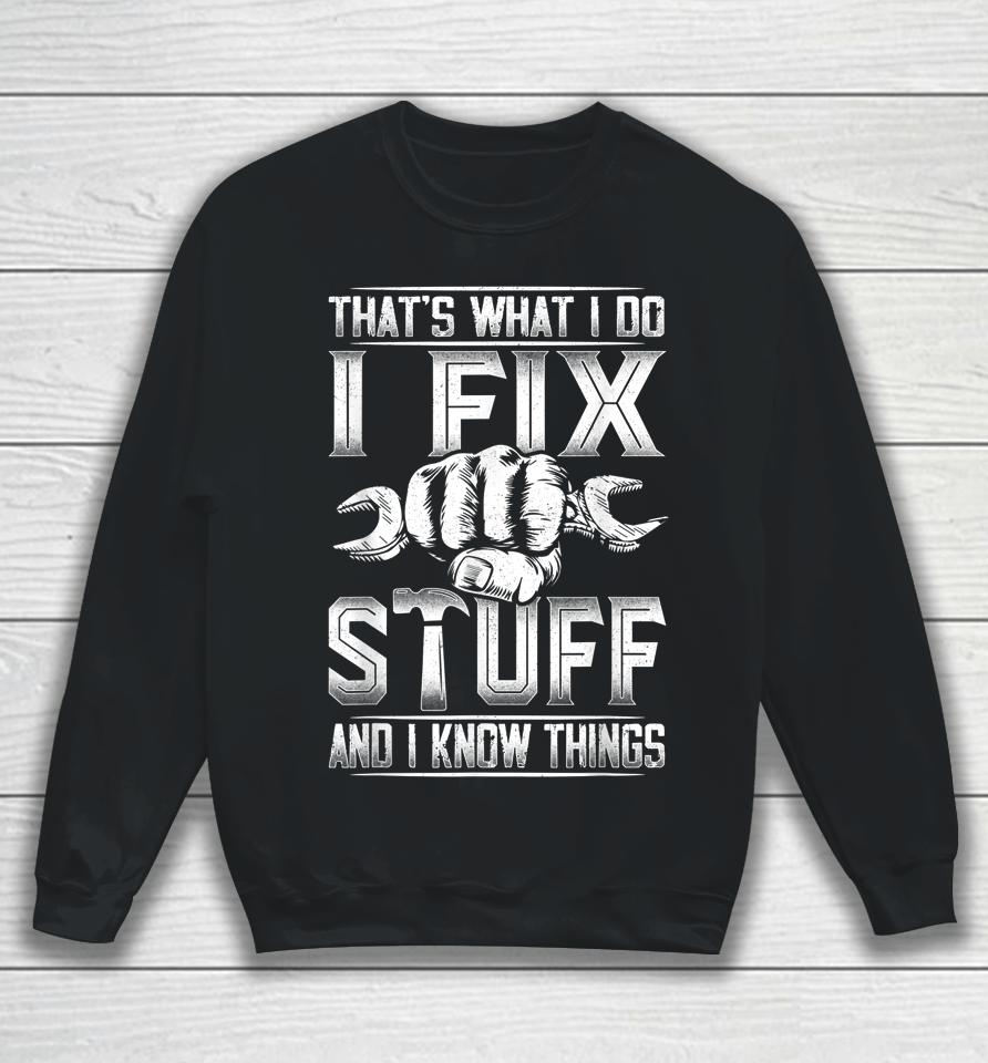 That's What I Do I Fix Stuff And I Know Things Gift For Dad Sweatshirt