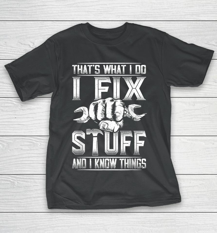 That's What I Do I Fix Stuff And I Know Things Gift For Dad T-Shirt