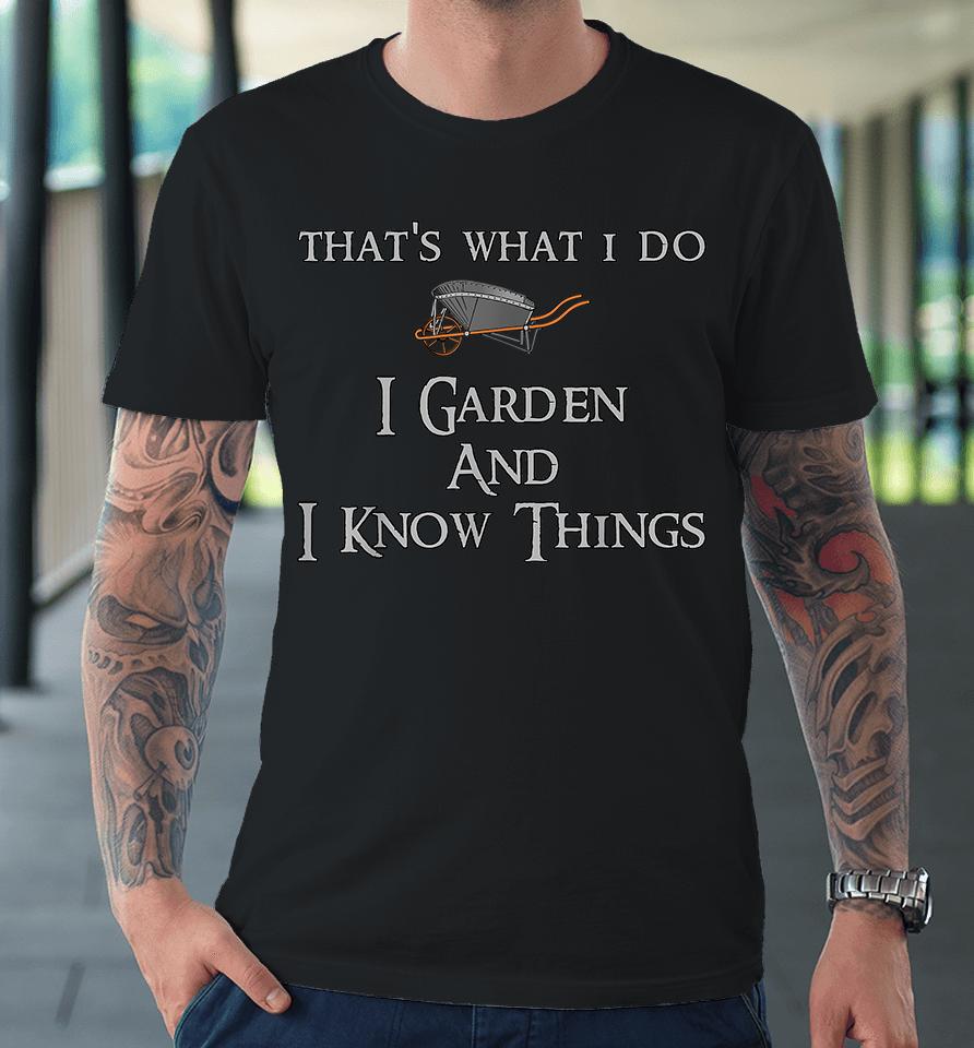 That's What I Do I Garden And I Know Things Premium T-Shirt