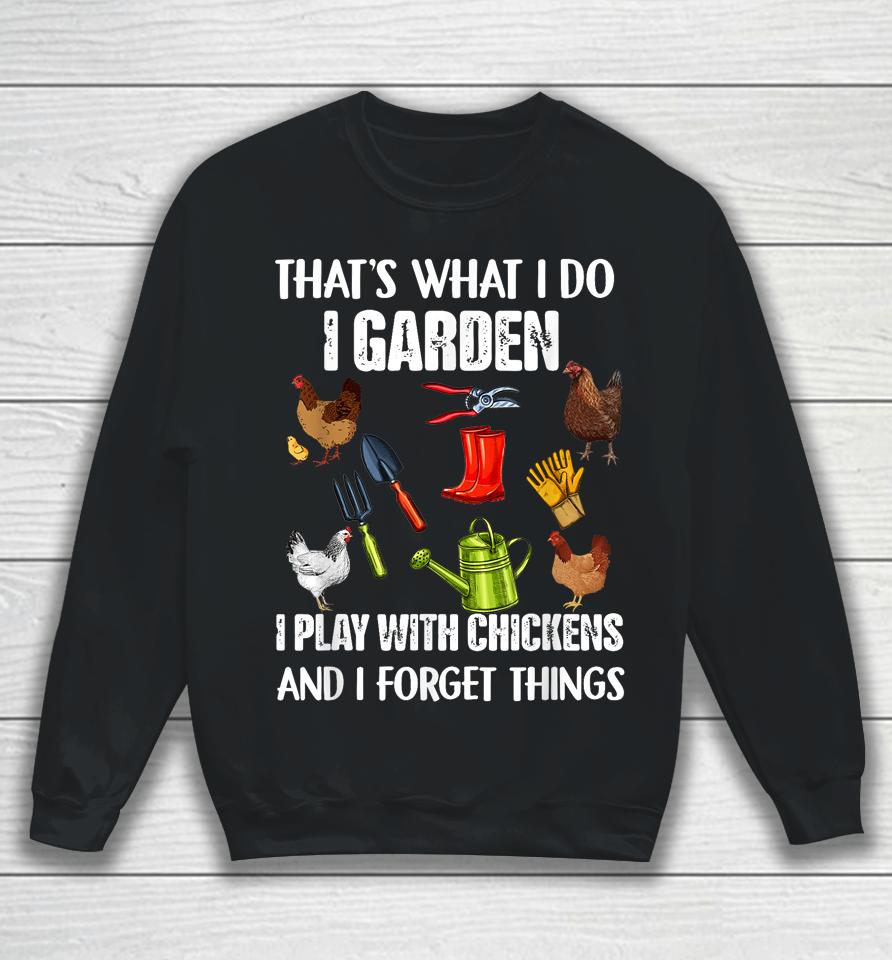 That's What I Do I Garden I Play With Chickens Forget Things Sweatshirt