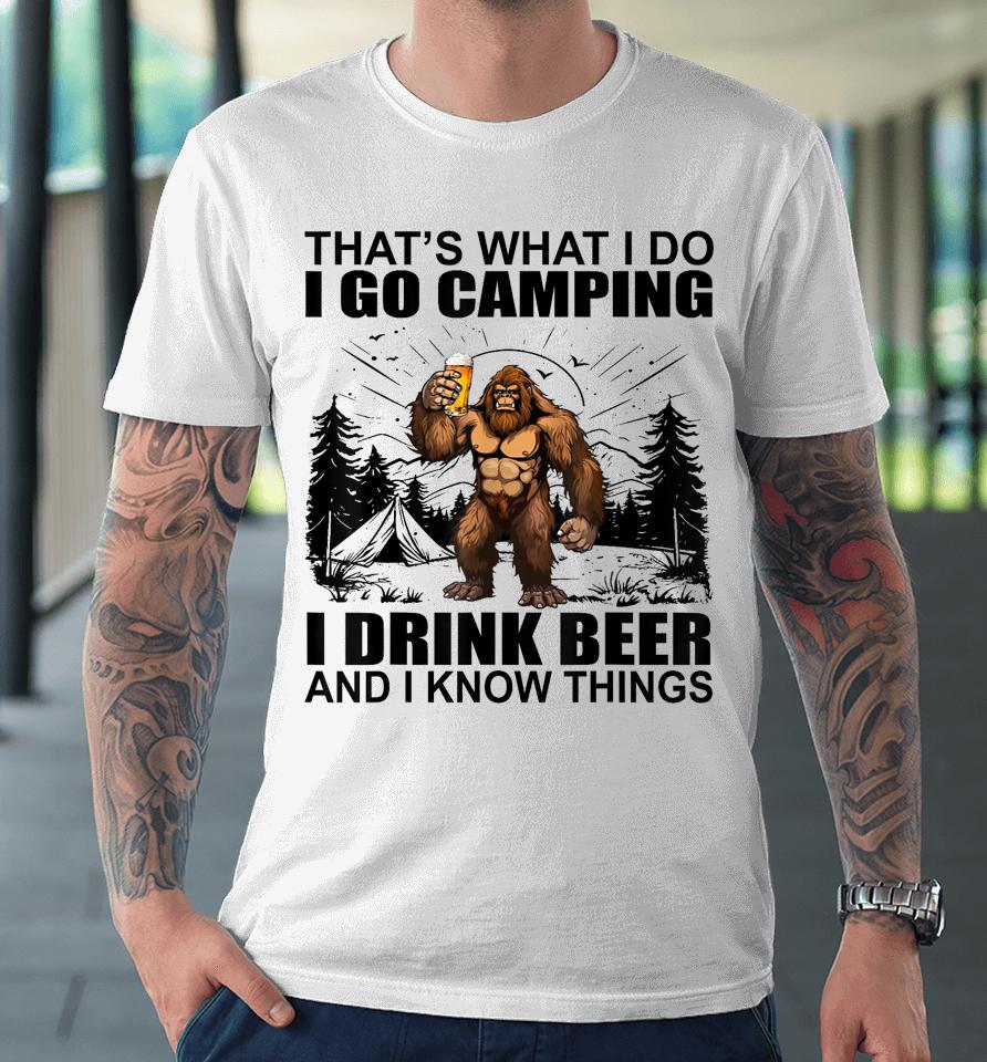 That's What I Do I Go Camping I Drink Beer And I Know Things Premium T-Shirt