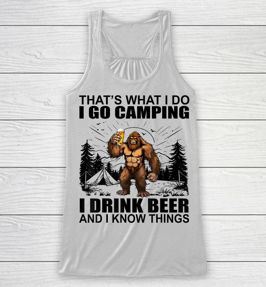 That's What I Do I Go Camping I Drink Beer And I Know Things Racerback Tank
