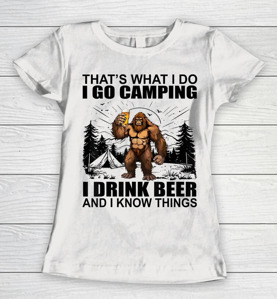That's What I Do I Go Camping I Drink Beer And I Know Things Women T-Shirt