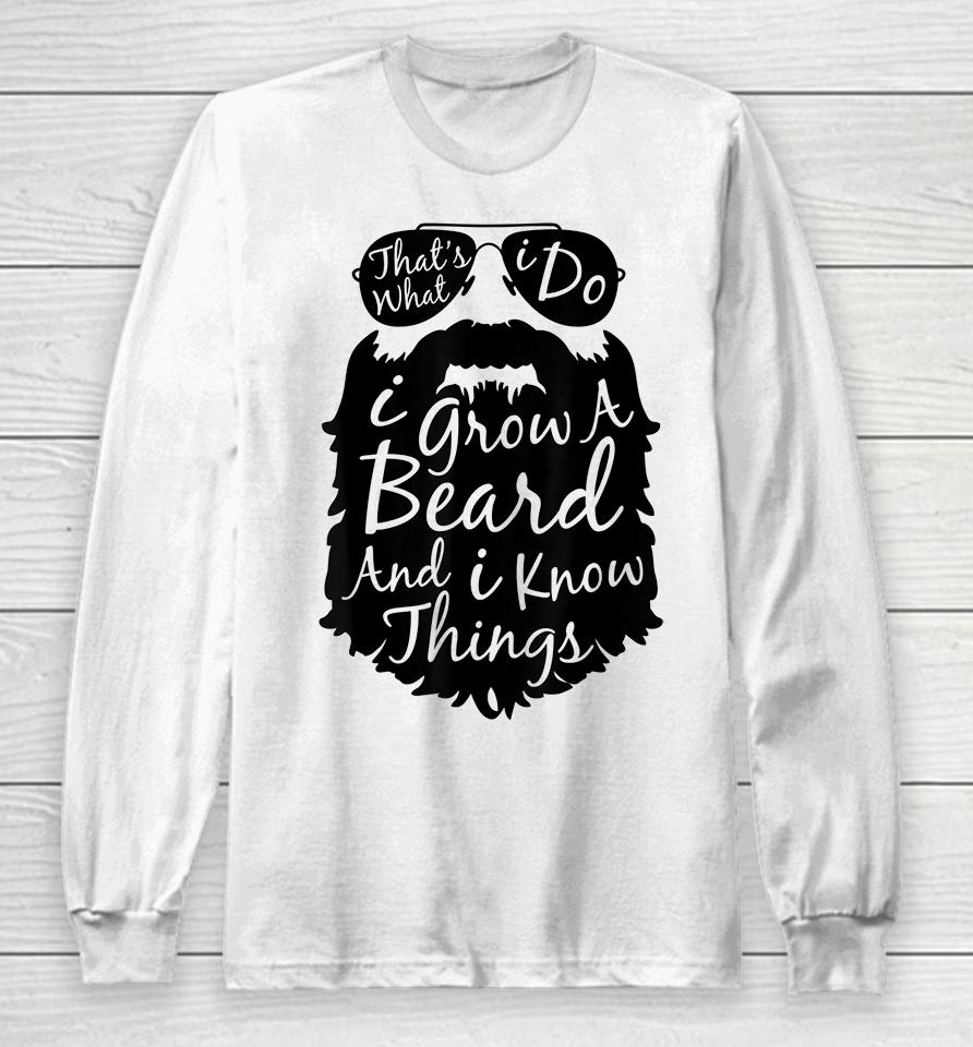 That's What I Do I Grow A Beard And I Know Things Long Sleeve T-Shirt