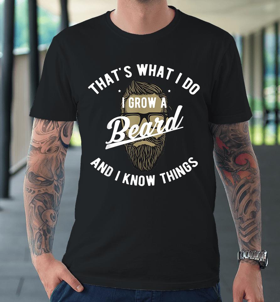 That's What I Do I Grow A Beard And I Know Things Premium T-Shirt