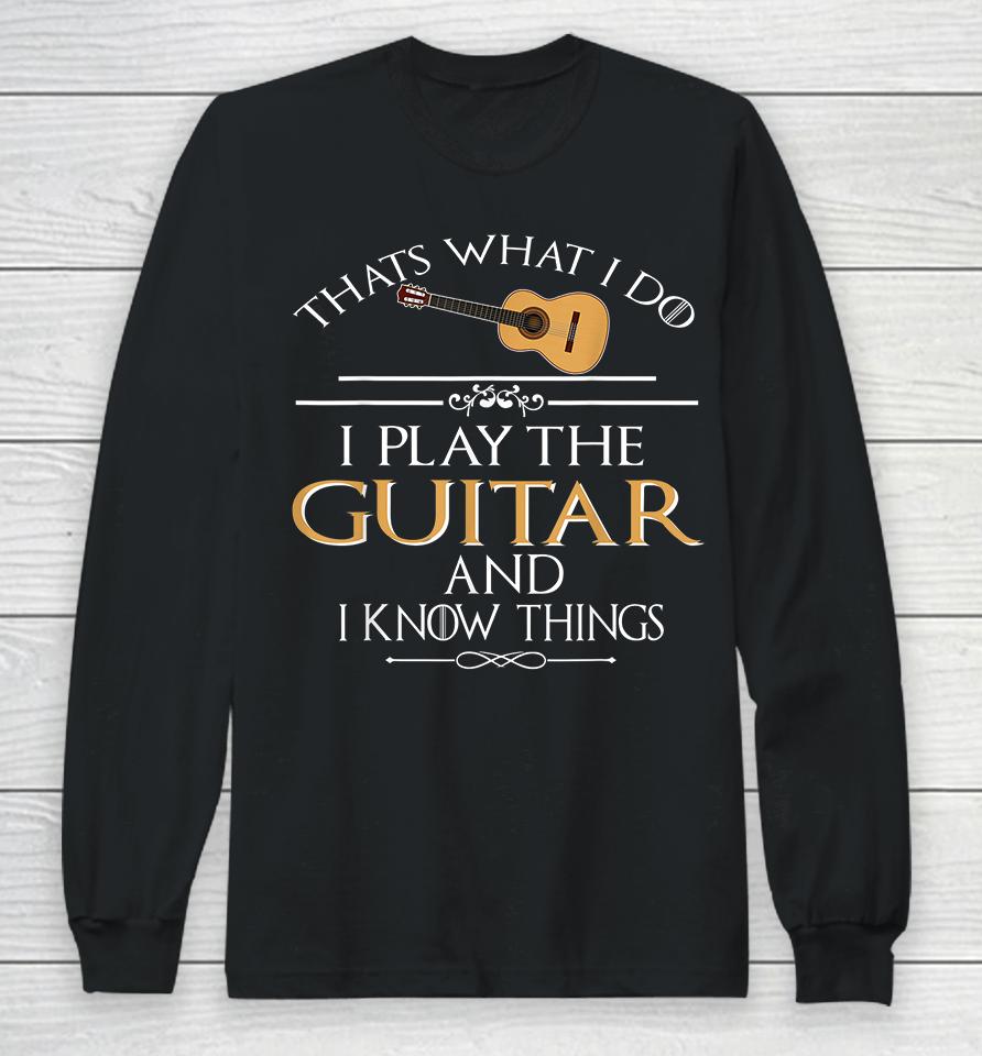 Thats What I Do I Play The Guitar And I Know Things Long Sleeve T-Shirt