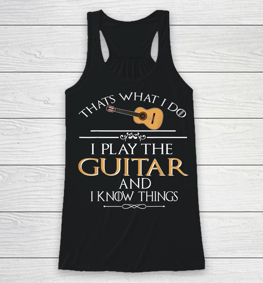 Thats What I Do I Play The Guitar And I Know Things Racerback Tank